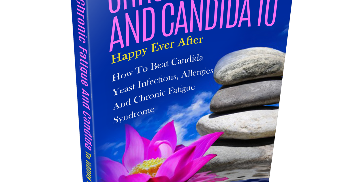 From Chronic Fatigue and Candida to Health and Happiness – How to beat Candida Yeast Infections, Allergies and Chronic Fatigue